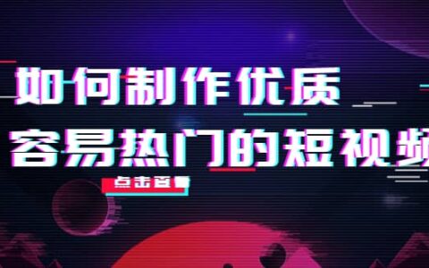 如何制作优质容易热门的短视频：别人没有的，我们都有 实操经验总结