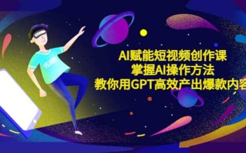 AI赋能短视频创作课，掌握AI操作方法，教你用AI高效产出爆款内容