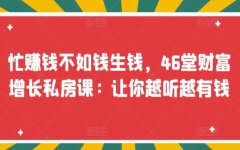 忙赚钱不如钱生钱，46堂财富增长私房课：让你越听越有钱