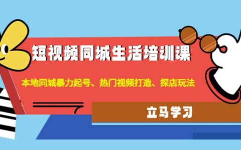 短视频同城生活培训课：本地同城暴力起号、热门视频打造、探店玩法