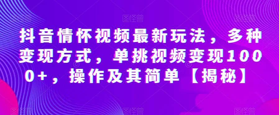 抖音情怀视频最新玩法，多种变现方式，单挑视频变现1000 ，操作及其简单