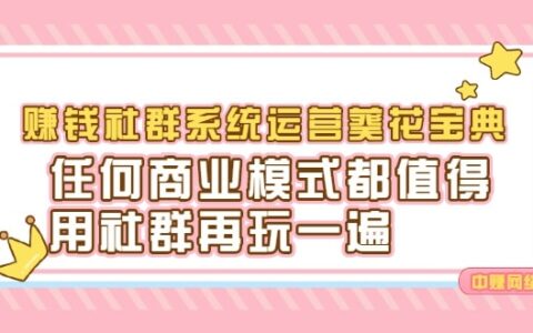 赚钱社群系统运营葵花宝典，任何商业模式都值得用社群再玩一遍