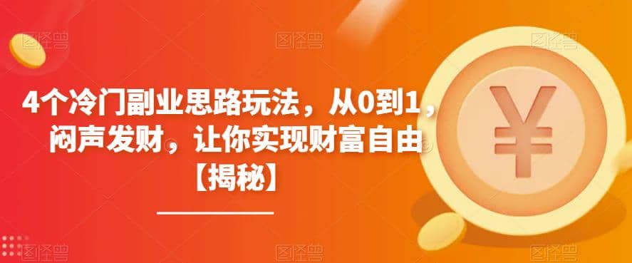 4个冷门副业思路玩法，从0到1闷声发财，让你实现财富自由