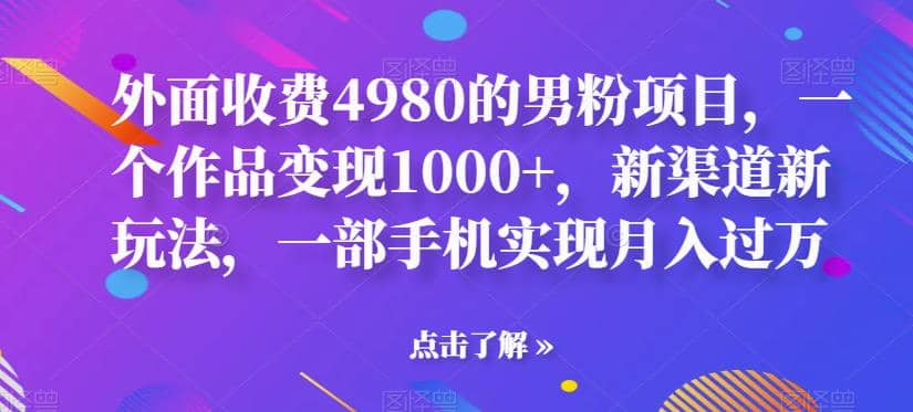 外面收费4980的男粉项目，一个作品变现1000 ，新渠道新玩法，一部手机实现月入过万