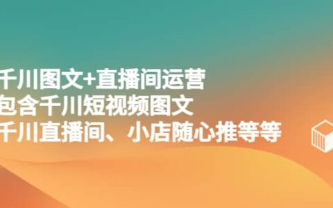 千川图文 直播间运营，包含千川短视频图文、千川直播间、小店随心推等等