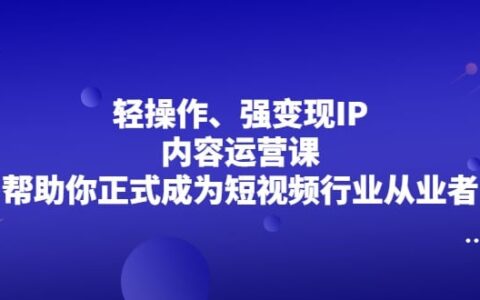 轻操作、强变现IP内容运营课，帮助你正式成为短视频行业从业者