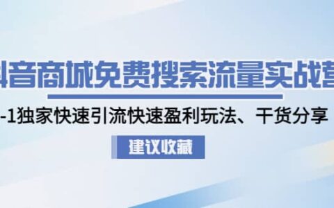 抖音商城免费搜索流量实战营：0-1独家快速引流快速盈利玩法、干货分享