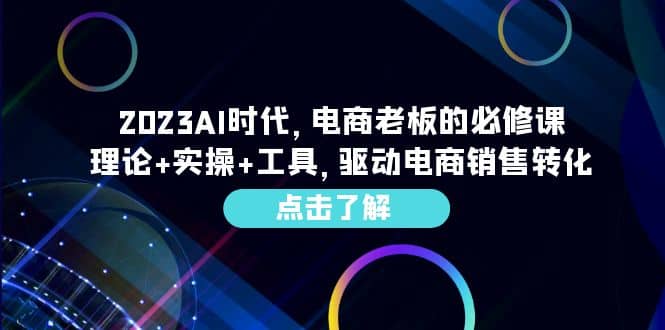 2023AI时代，电商老板的必修课，理论 实操 工具，驱动电商销售转化