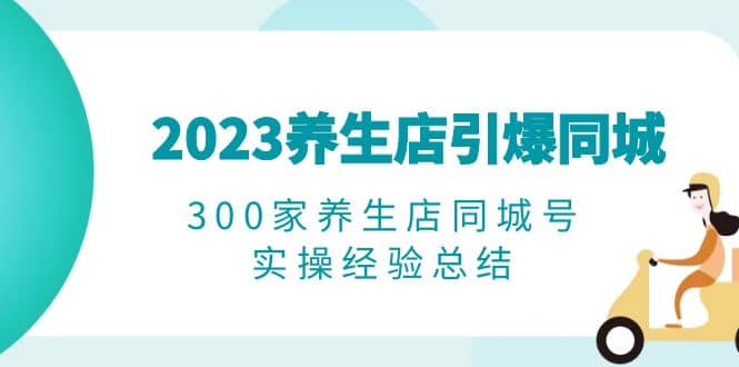 2023养生店引爆同城，300家养生店同城号实操经验总结