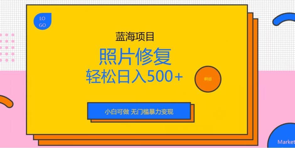 蓝海项目照片修复，轻松日入500 ，小白可做无门槛变现