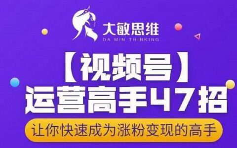 大敏思维-视频号运营高手47招，让你快速成为涨粉变现高手