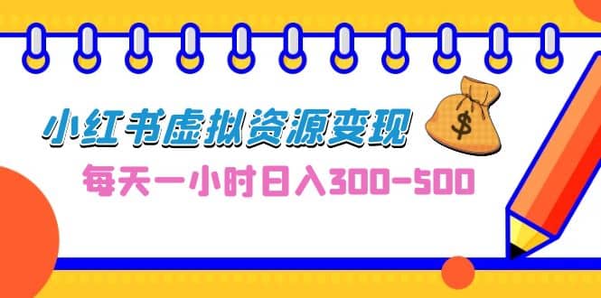 0成本副业项目，每天一小时日入300-500，小红书虚拟资源变现（教程 素材）