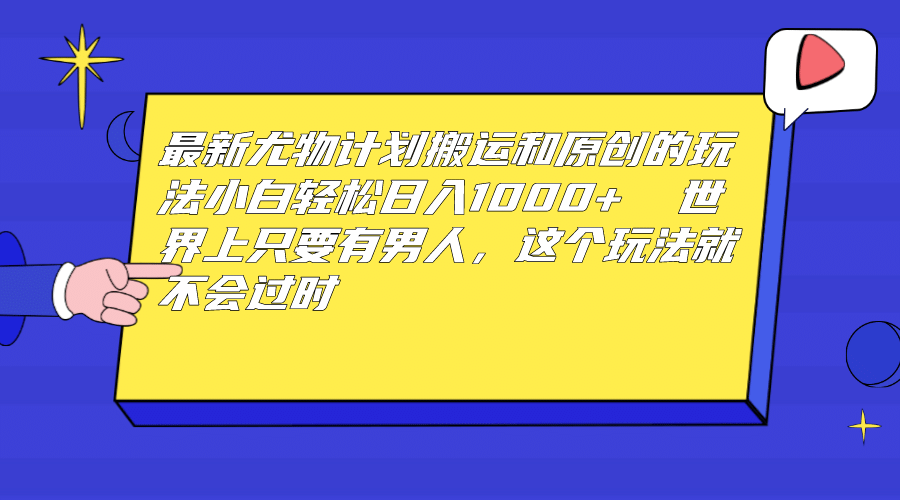 最新尤物计划搬运和原创玩法：小白日入1000  世上只要有男人，玩法就不过时