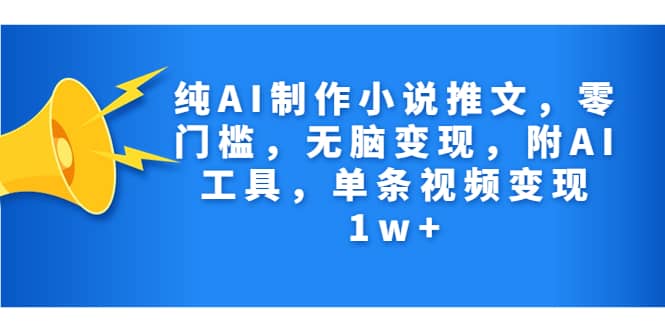 纯AI制作小说推文，零门槛，无脑变现，附AI工具，单条视频变现1w