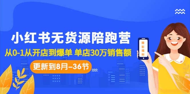 小红书无货源陪跑营：从0-1从开店到爆单 单店30万销售额