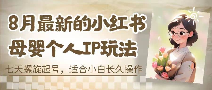 小红书母婴个人IP玩法，七天螺旋起号 小白长久操作(附带全部教程)