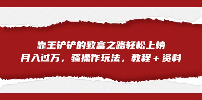 全网首发，靠王铲铲的致富之路轻松上榜，月入过万，骚操作玩法，教程＋资料