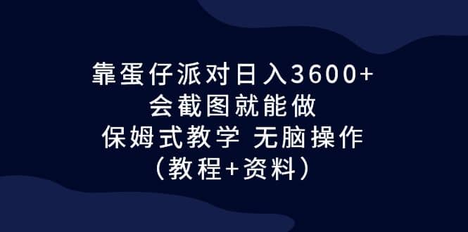 靠蛋仔派对日入3600 ，会截图就能做，保姆式教学 无脑操作（教程 资料）