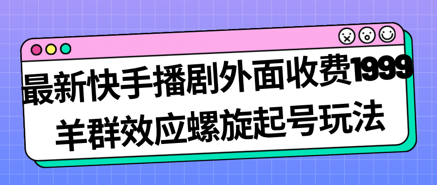 快手播剧外面收费1999羊群效应螺旋起号玩法配合流量日入几百完全没问题