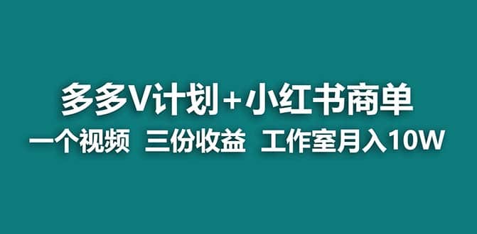 多多v计划 小红书商单 一个视频三份收益 工作室月入10w打法