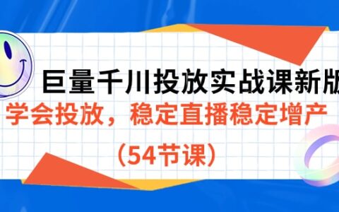 巨量千川投放实战课新版，学会投放，稳定直播稳定增产（54节课）