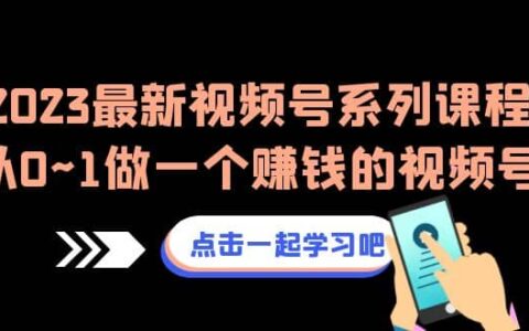 2023最新视频号系列课程，从0~1做一个赚钱的视频号（8节视频课）