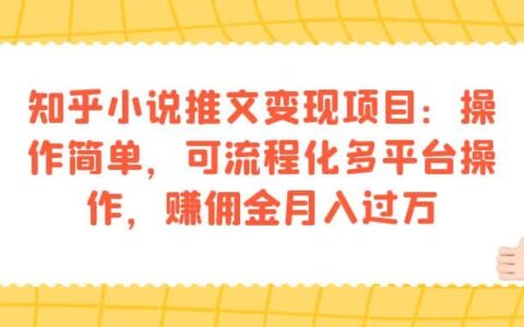 知乎小说推文变现项目：操作简单，可流程化多平台操作，赚佣金月入过万