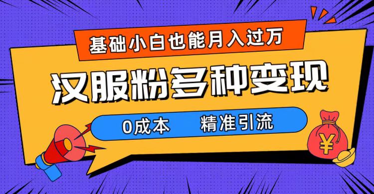 一部手机精准引流汉服粉，0成本多种变现方式，小白月入过万（附素材 工具）