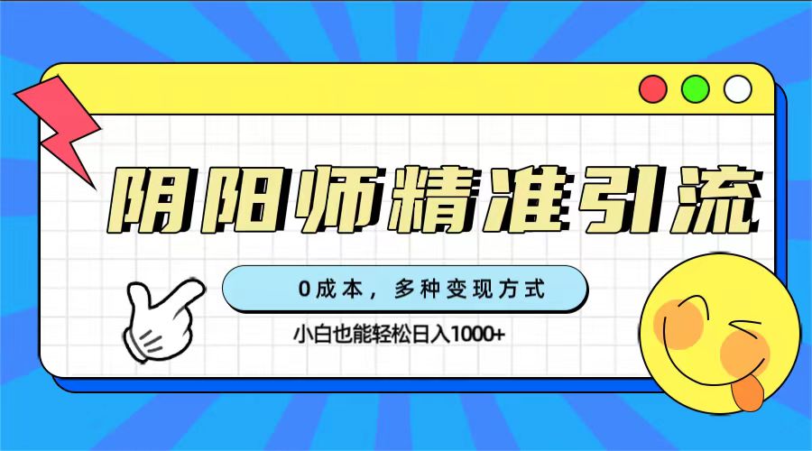 0成本阴阳师精准引流，多种变现方式，小白也能轻松日入1000