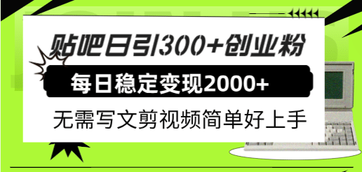 贴吧日引300 创业粉日稳定2000 收益无需写文剪视频简单好上手！