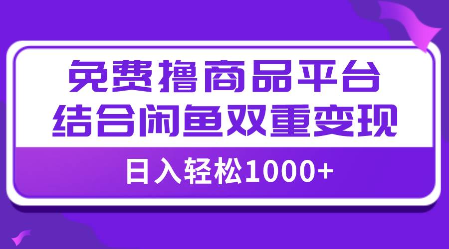 日入1000＋免费撸商品平台 闲鱼双平台硬核变现，小白轻松上手