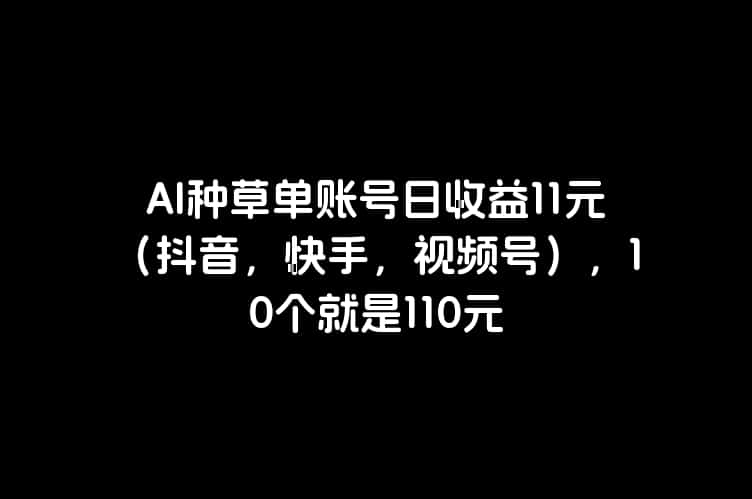 AI种草单账号日收益11元（抖音，快手，视频号），10个就是110元