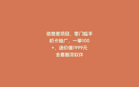 信息差项目，零门槛手机卡推广，一单100+，送价值1999元全套截流软件