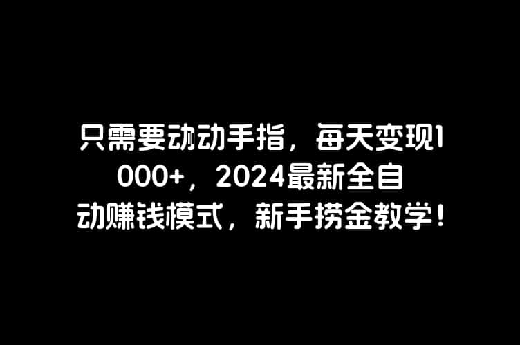 只需要动动手指，每天变现1000+，2024最新全自动赚钱模式，新手捞金教学！