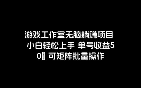 游戏工作室无脑躺赚项目 小白轻松上手 单号收益50＋ 可矩阵批量操作