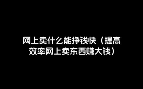 网上卖什么能挣钱快（提高效率网上卖东西赚大钱）