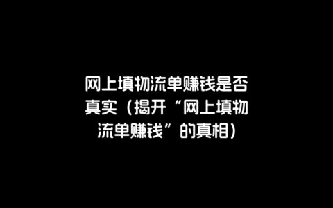 网上填物流单赚钱是否真实（揭开“网上填物流单赚钱”的真相）