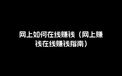 网上如何在线赚钱（网上赚钱在线赚钱指南）