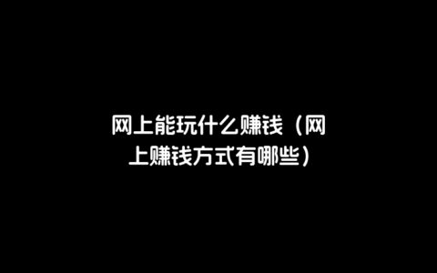 网上能玩什么赚钱（网上赚钱方式有哪些）