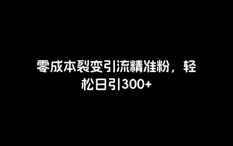 零成本裂变引流精准粉，轻松日引300+