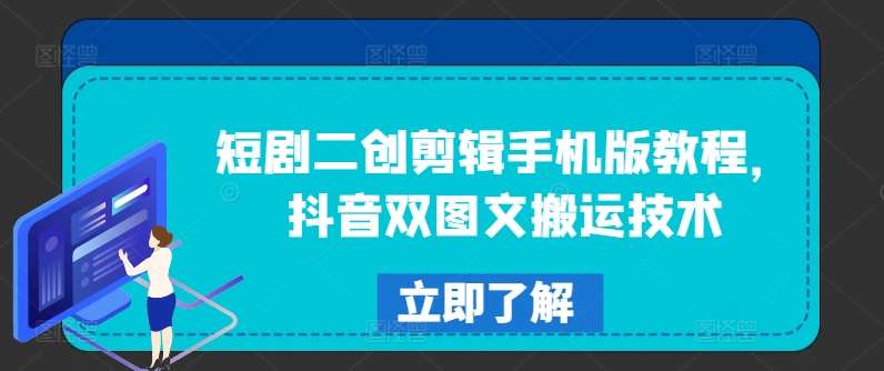 短剧二创剪辑手机版教程，抖音双图文搬运技术