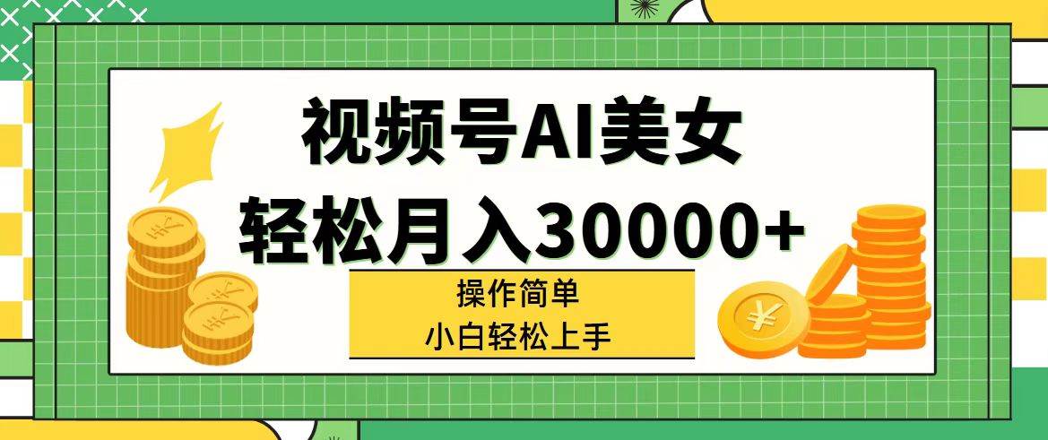 （11812期）视频号AI美女，轻松月入30000+,操作简单小白也能轻松上手