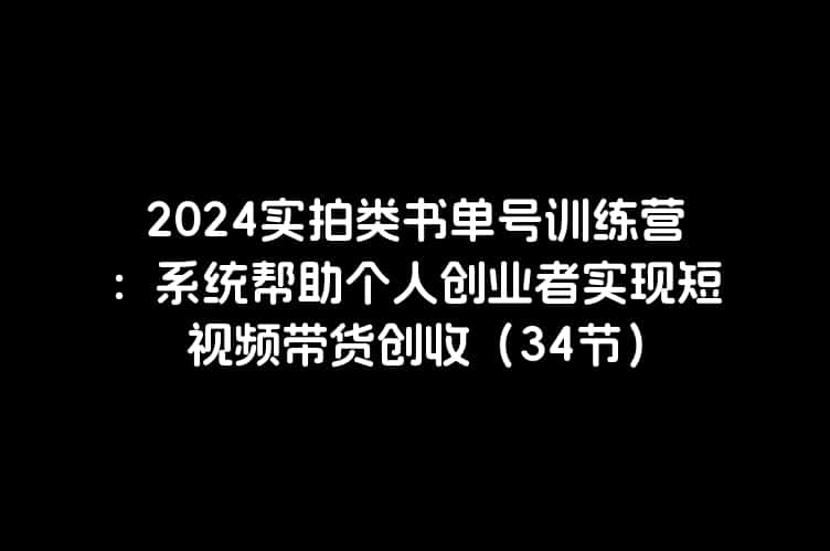 2024实拍类书单号训练营：系统帮助个人创业者实现短视频带货创收（34节）