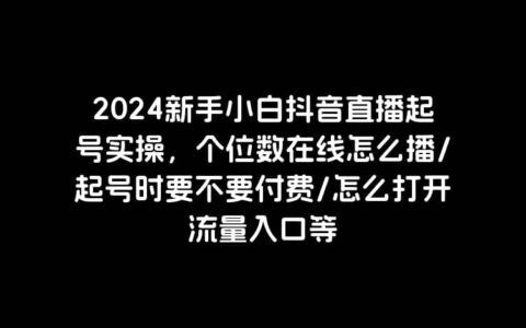 2024新手小白抖音直播起号实操，个位数在线怎么播/起号时要不要付费/怎么打开流量入口等