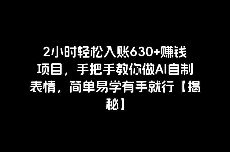 2小时轻松入账630+赚钱项目，手把手教你做AI自制表情，简单易学有手就行【揭秘】