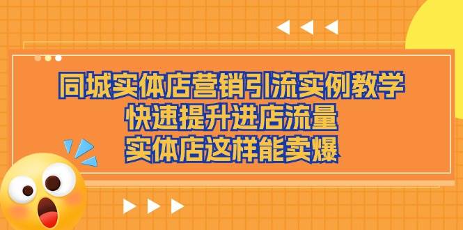 （11392期）同城实体店营销引流实例教学，快速提升进店流量，实体店这样能卖爆