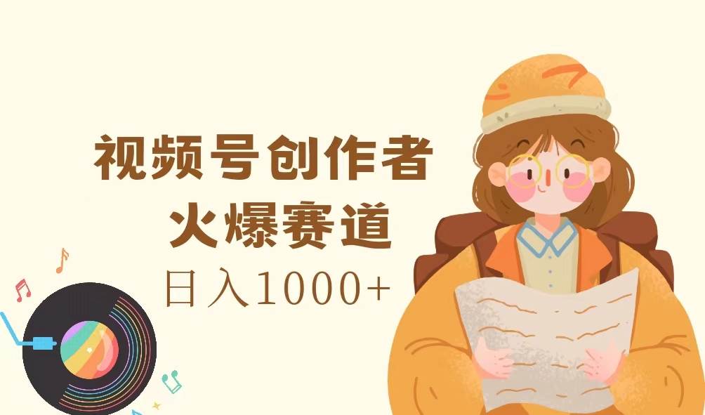 （11833期）视频号创作者，火爆赛道，日入1000+