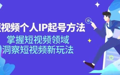 （11825期）短视频个人IP起号方法，掌握 短视频领域，洞察 短视频新玩法（68节完整）