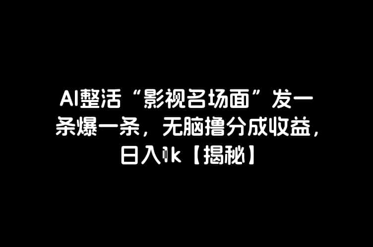 AI整活“影视名场面”发一条爆一条，无脑撸分成收益，日入1k【揭秘】