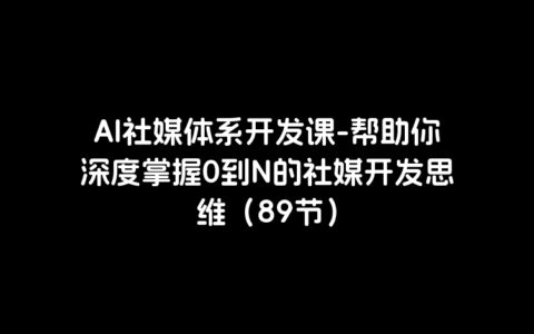 AI社媒体系开发课-帮助你深度掌握0到N的社媒开发思维（89节）